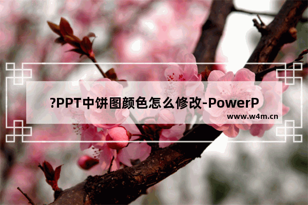 ?PPT中饼图颜色怎么修改-PowerPoint演示文稿中插入图表后更改颜色的方法教程