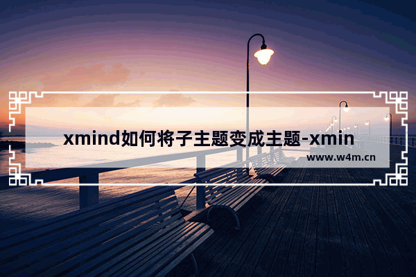 xmind如何将子主题变成主题-xmind将子主题变成主题的方法