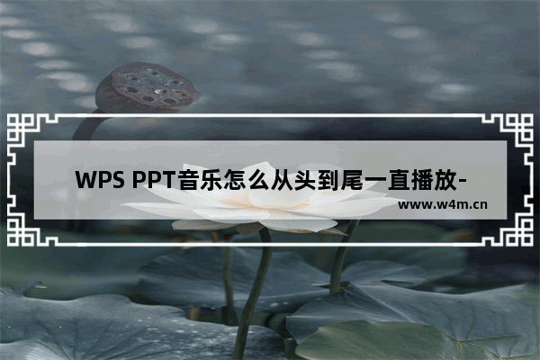 WPS PPT音乐怎么从头到尾一直播放-WPS PPT中设置音乐从头到尾进行播放的方法