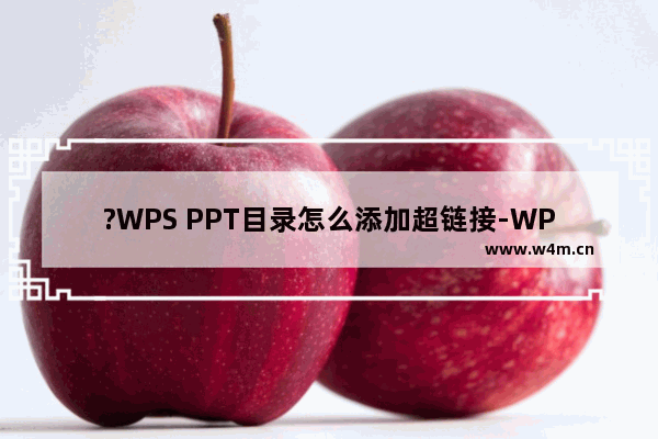 ?WPS PPT目录怎么添加超链接-WPS演示文稿中设置超链接从目录跳转到指定区域的方法教程