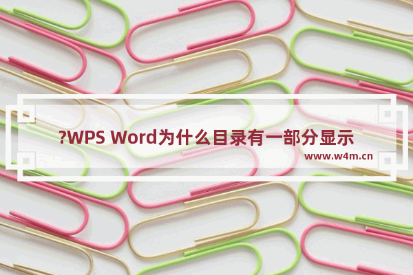 ?WPS Word为什么目录有一部分显示不出来-WPS文档解决目录级别显示不全的方法教程