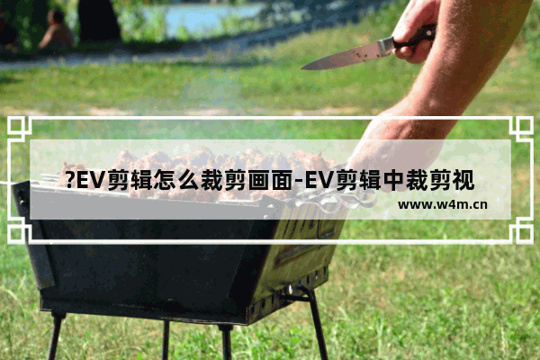 ?EV剪辑怎么裁剪画面-EV剪辑中裁剪视频画面的方法教程