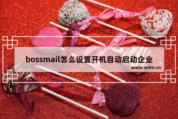 bossmail怎么设置开机自动启动企业邮箱-bossmail企业邮箱设置开机自启动的方法