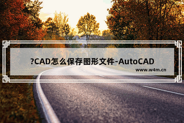 ?CAD怎么保存图形文件-AutoCAD中保存图纸的方法教程