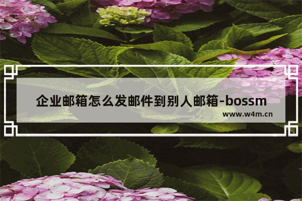 企业邮箱怎么发邮件到别人邮箱-bossmail企业邮箱发送邮件的方法