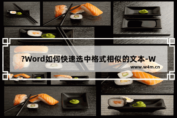 ?Word如何快速选中格式相似的文本-Word文档中快速选中格式类似的文本的方法教程