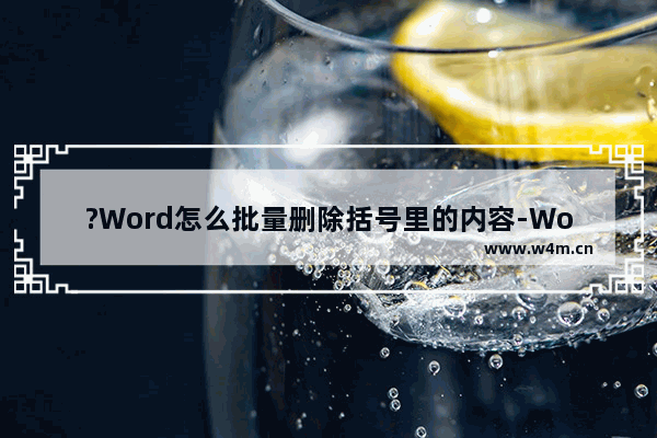 ?Word怎么批量删除括号里的内容-Word文档一次性删除括号里内容的方法教程