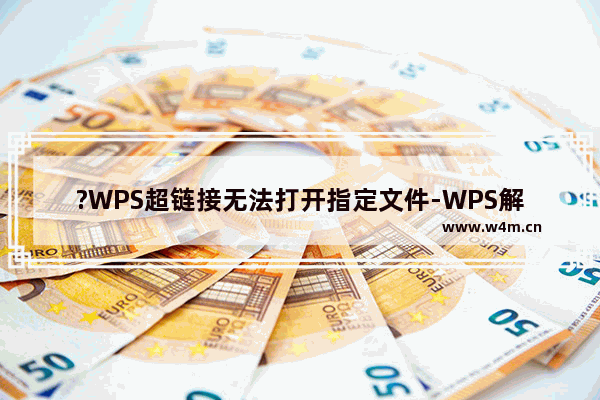 ?WPS超链接无法打开指定文件-WPS解决超链接无法打开指定文件的方法教程