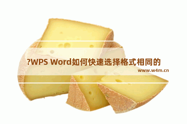 ?WPS Word如何快速选择格式相同的文字内容-WPS文档中选中格式相似文本的方法教程