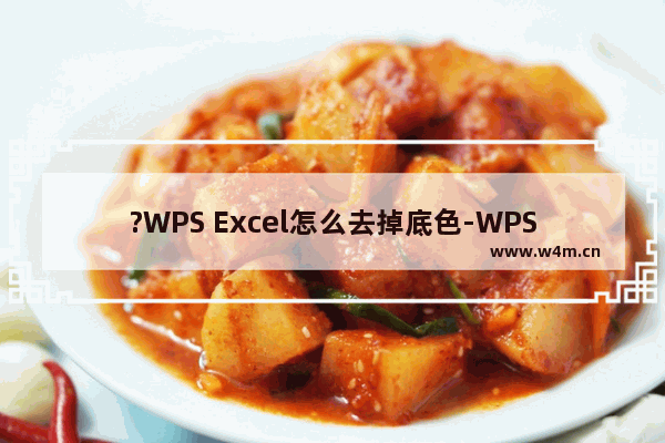 ?WPS Excel怎么去掉底色-WPS表格中删除底色颜色的方法教程