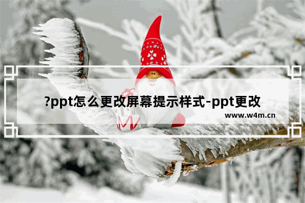 ?ppt怎么更改屏幕提示样式-ppt更改屏幕提示样式的方法