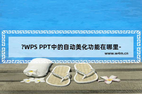 ?WPS PPT中的自动美化功能在哪里-WPS演示文稿中使用智能美化功能一键美化的方法教程