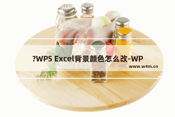 ?WPS Excel背景颜色怎么改-WPS表格中设置底色颜色的方法教程