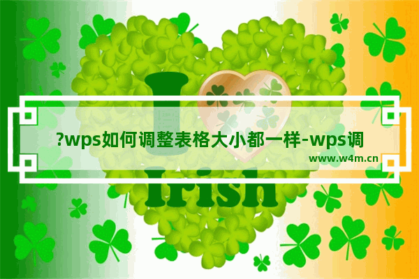 ?wps如何调整表格大小都一样-wps调整表格大小都一样的方法