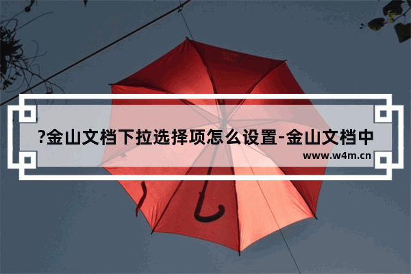 ?金山文档下拉选择项怎么设置-金山文档中创建下拉列表的方法教程