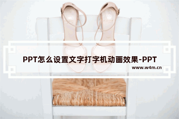 PPT怎么设置文字打字机动画效果-PPT设置文字打字机动画效果的方法