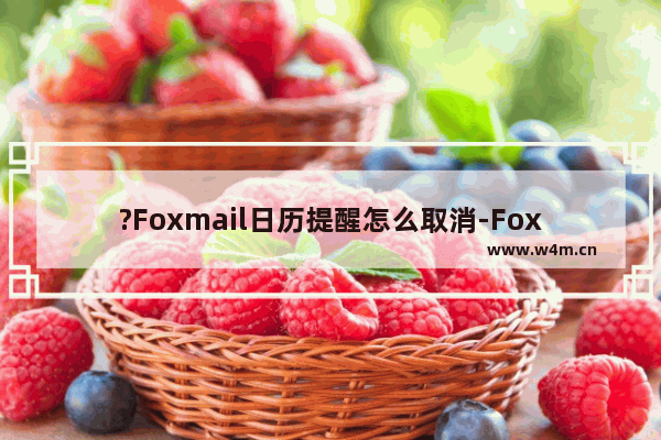 ?Foxmail日历提醒怎么取消-Foxmail邮箱中关闭日历提醒的方法教程