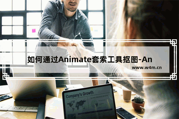 如何通过Animate套索工具抠图-An快速抠出图片人物的方法