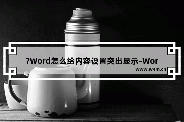 ?Word怎么给内容设置突出显示-Word文档中设置文字突出显示的方法教程