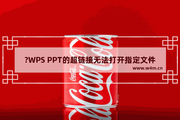 ?WPS PPT的超链接无法打开指定文件怎么办-WPS演示文稿解决超链接无法打开指定文件的方法教程