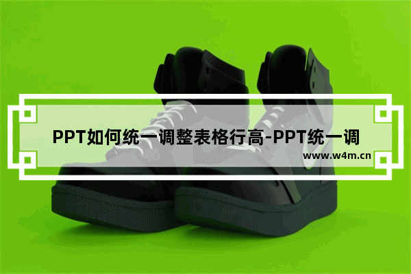 PPT如何统一调整表格行高-PPT统一调整表格行高的方法