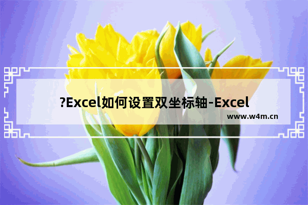 ?Excel如何设置双坐标轴-Excel表格中设置左右双坐标轴的方法教程