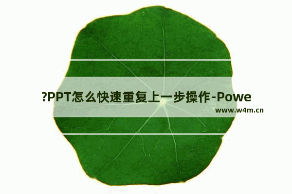 ?PPT怎么快速重复上一步操作-PowerPoint演示文稿中快速重复上一步设置的方法教程