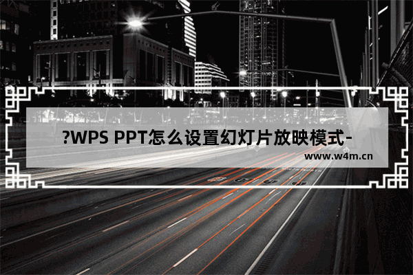 ?WPS PPT怎么设置幻灯片放映模式-WPS演示文稿中设置放映模式的方法教程