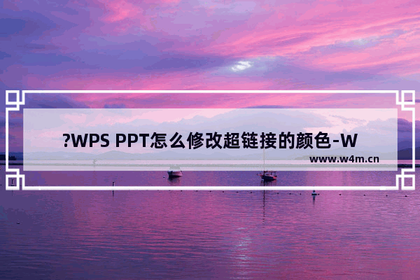 ?WPS PPT怎么修改超链接的颜色-WPS演示文稿中改超链接演示效果的方法教程