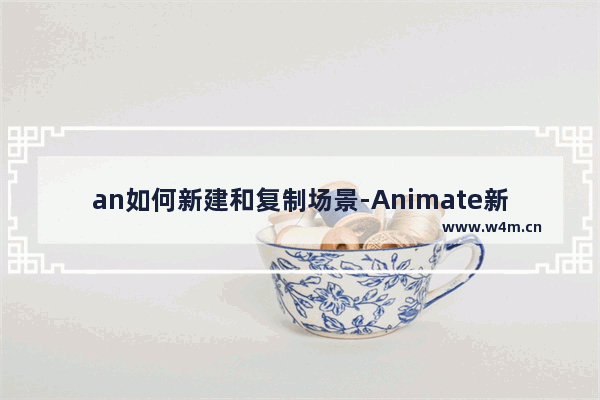 an如何新建和复制场景-Animate新建和复制场景的方法