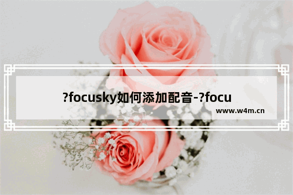 ?focusky如何添加配音-?focusky添加配音的方法