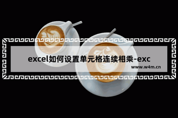 excel如何设置单元格连续相乘-excel设置单元格连续相乘的方法