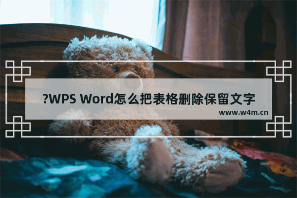 ?WPS Word怎么把表格删除保留文字-WPS文档去除表格留下文字内容的方法教程