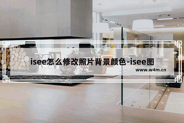 isee怎么修改照片背景颜色-isee图片专家更换照片底色的方法