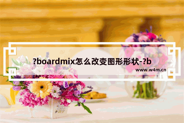 ?boardmix怎么改变图形形状-?boardmix改变图形形状的方法