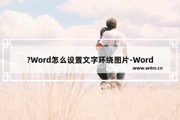 ?Word怎么设置文字环绕图片-Word文档中设置图片四周型环绕的方法教程