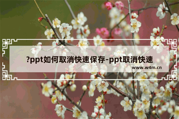 ?ppt如何取消快速保存-ppt取消快速保存的方法