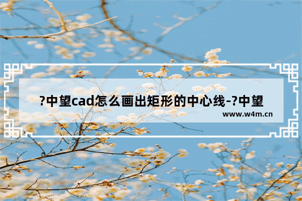 ?中望cad怎么画出矩形的中心线-?中望cad在矩形中画出中心线的方法