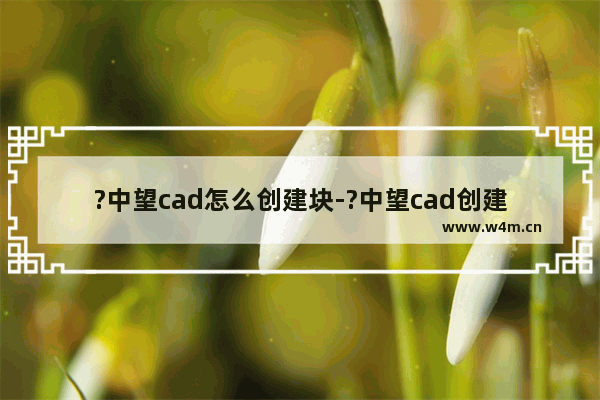 ?中望cad怎么创建块-?中望cad创建块的方法