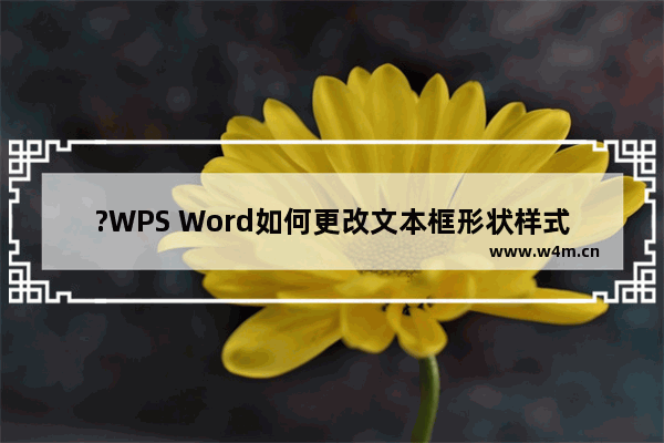 ?WPS Word如何更改文本框形状样式-WPS文档中更改文本框的形状的方法教程