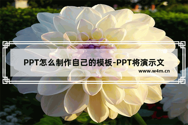 PPT怎么制作自己的模板-PPT将演示文稿另存为模板的方法