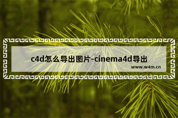 c4d怎么导出图片-cinema4d导出图片的方法