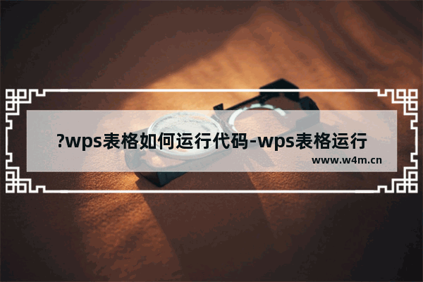 ?wps表格如何运行代码-wps表格运行代码的方法