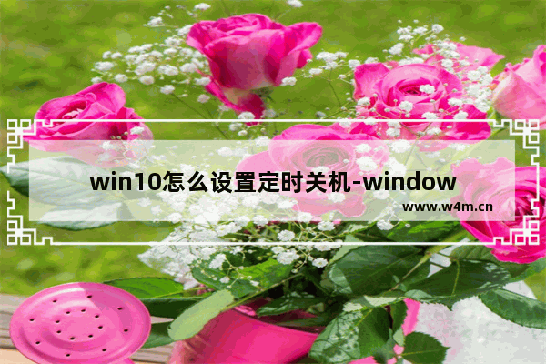 win10怎么设置定时关机-windows10设置自动关机时间的方法