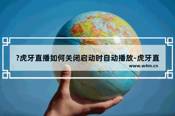 ?虎牙直播如何关闭启动时自动播放-虎牙直播取消打开软件时自动播放直播视频的方法教程