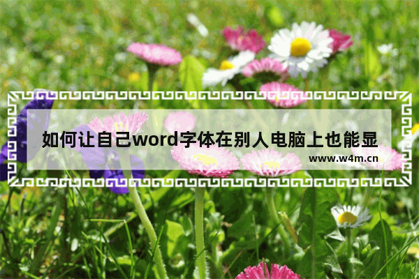 如何让自己word字体在别人电脑上也能显示-Word将字体嵌入文件的方法