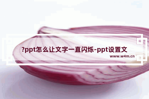 ?ppt怎么让文字一直闪烁-ppt设置文字一直闪烁的方法