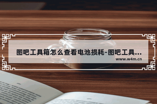 图吧工具箱怎么查看电池损耗-图吧工具箱查看电池相关信息的方法