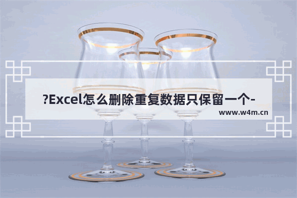 ?Excel怎么删除重复数据只保留一个-Excel表格删除重复项只保留一个的方法教程