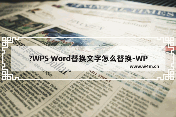 ?WPS Word替换文字怎么替换-WPS文档中快速替换字符的方法教程